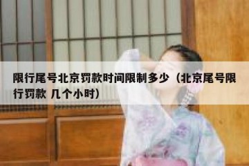 限行尾号北京罚款时间限制多少（北京尾号限行罚款 几个小时）