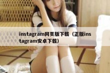 instagram网页版下载（正版instagram安卓下载）