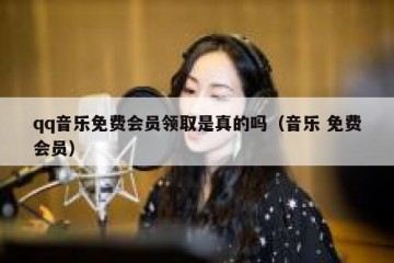 qq音乐免费会员领取是真的吗（音乐 免费会员）