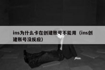ins为什么卡在创建账号不能用（ins创建账号没反应）