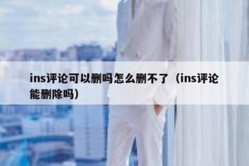 ins评论可以删吗怎么删不了（ins评论能删除吗）