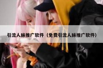 引流人脉推广软件（免费引流人脉推广软件）