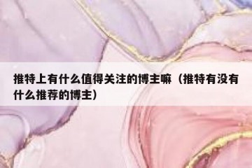 推特上有什么值得关注的博主嘛（推特有没有什么推荐的博主）