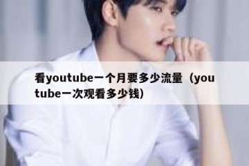 看youtube一个月要多少流量（youtube一次观看多少钱）