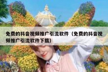 免费的抖音视频推广引流软件（免费的抖音视频推广引流软件下载）
