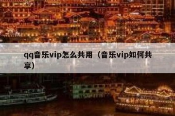 qq音乐vip怎么共用（音乐vip如何共享）