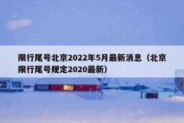 限行尾号北京2022年5月最新消息（北京限行尾号规定2020最新）