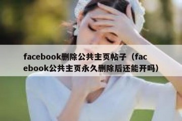 facebook删除公共主页帖子（facebook公共主页永久删除后还能开吗）