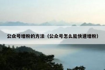 公众号增粉的方法（公众号怎么能快速增粉）