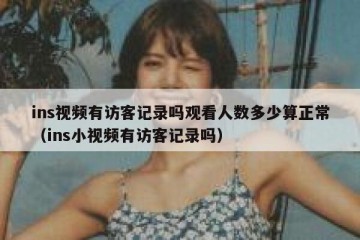 ins视频有访客记录吗观看人数多少算正常（ins小视频有访客记录吗）