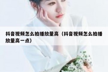 抖音视频怎么拍播放量高（抖音视频怎么拍播放量高一点）