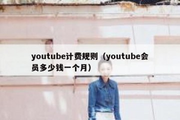 youtube计费规则（youtube会员多少钱一个月）