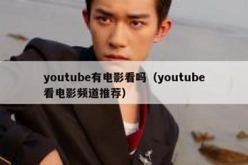 youtube有电影看吗（youtube看电影频道推荐）