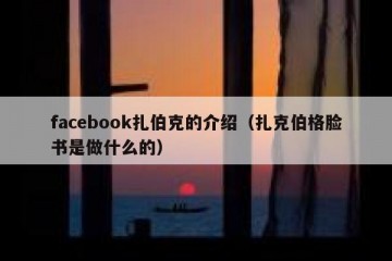 facebook扎伯克的介绍（扎克伯格脸书是做什么的）