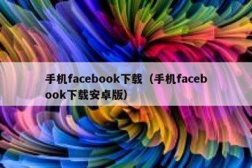 手机facebook下载（手机facebook下载安卓版）