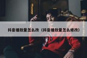 抖音播放量怎么改（抖音播放量怎么修改）
