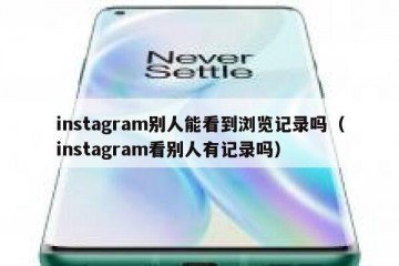 instagram别人能看到浏览记录吗（instagram看别人有记录吗）