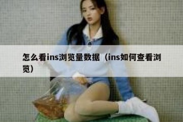 怎么看ins浏览量数据（ins如何查看浏览）