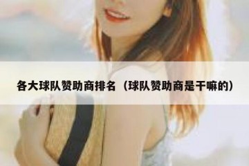 各大球队赞助商排名（球队赞助商是干嘛的）