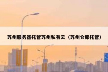 苏州服务器托管苏州私有云（苏州仓库托管）