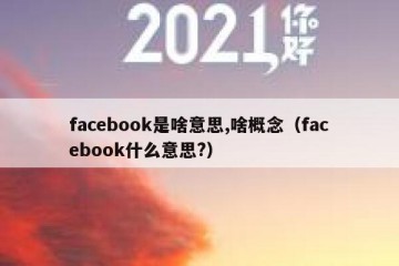 facebook是啥意思,啥概念（facebook什么意思?）