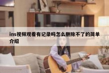 ins视频观看有记录吗怎么删除不了的简单介绍