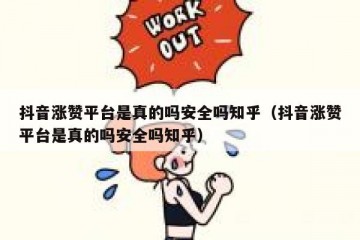 抖音涨赞平台是真的吗安全吗知乎（抖音涨赞平台是真的吗安全吗知乎）