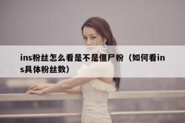 ins粉丝怎么看是不是僵尸粉（如何看ins具体粉丝数）