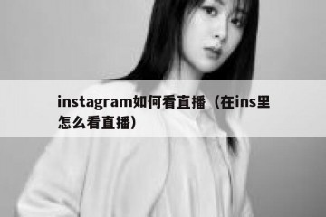 instagram如何看直播（在ins里怎么看直播）
