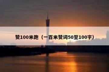 赞100米跑（一百米赞词50至100字）