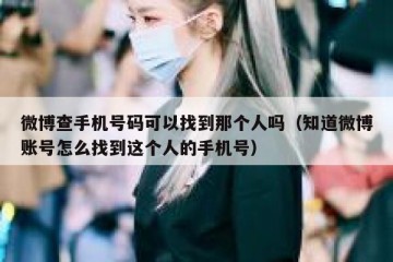 微博查手机号码可以找到那个人吗（知道微博账号怎么找到这个人的手机号）