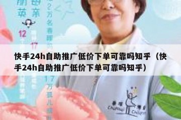 快手24h自助推广低价下单可靠吗知乎（快手24h自助推广低价下单可靠吗知乎）