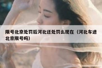 限号北京处罚后河北还处罚么现在（河北车进北京限号吗）