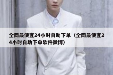 全网最便宜24小时自助下单（全网最便宜24小时自助下单软件微博）