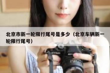 北京市新一轮限行尾号是多少（北京车辆新一轮限行尾号）