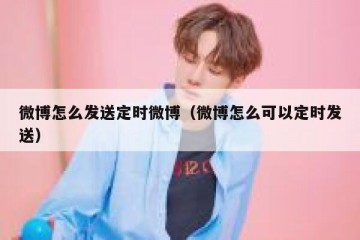 微博怎么发送定时微博（微博怎么可以定时发送）