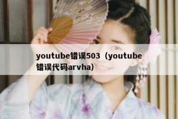 youtube错误503（youtube错误代码arvha）