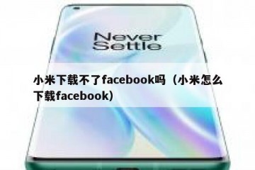 小米下载不了facebook吗（小米怎么下载facebook）