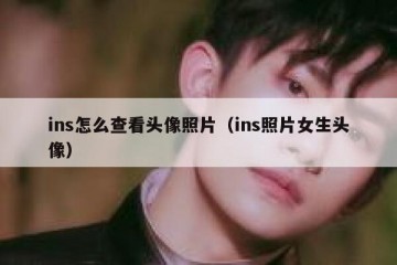 ins怎么查看头像照片（ins照片女生头像）