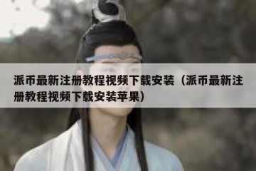 派币最新注册教程视频下载安装（派币最新注册教程视频下载安装苹果）