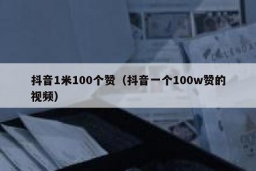 抖音1米100个赞（抖音一个100w赞的视频）