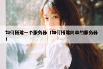 如何搭建一个服务器（如何搭建简单的服务器）