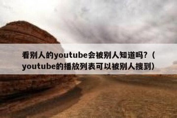 看别人的youtube会被别人知道吗?（youtube的播放列表可以被别人搜到）