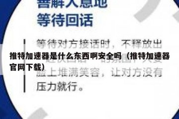 推特加速器是什么东西啊安全吗（推特加速器官网下载）