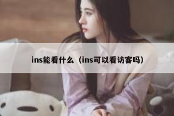 ins能看什么（ins可以看访客吗）