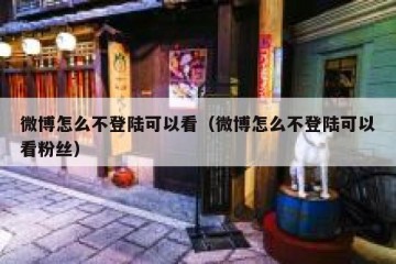 微博怎么不登陆可以看（微博怎么不登陆可以看粉丝）