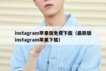instagram苹果版免费下载（最新版instagram苹果下载）