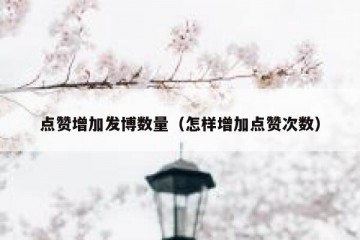 点赞增加发博数量（怎样增加点赞次数）