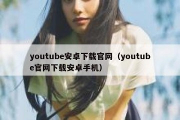 youtube安卓下载官网（youtube官网下载安卓手机）