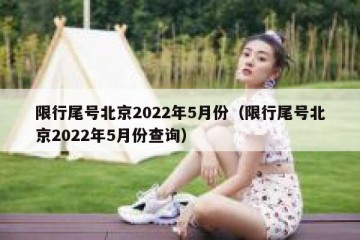 限行尾号北京2022年5月份（限行尾号北京2022年5月份查询）